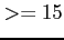 $ >=15$